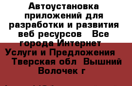 Автоустановка приложений для разработки и развития веб ресурсов - Все города Интернет » Услуги и Предложения   . Тверская обл.,Вышний Волочек г.